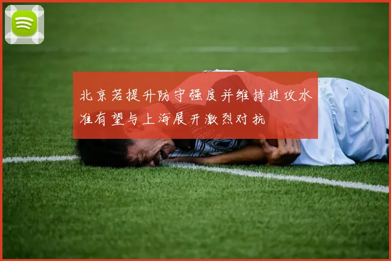 北京若提升防守强度并维持进攻水准有望与上海展开激烈对抗