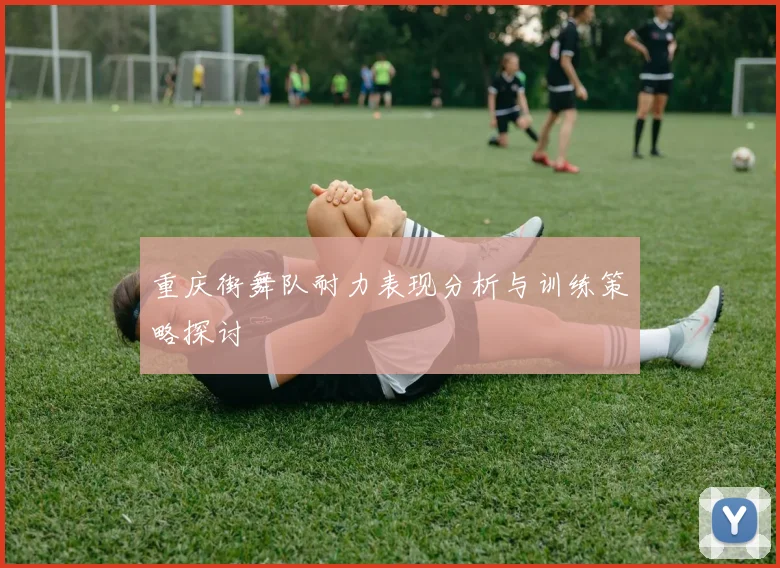 重庆街舞队耐力表现分析与训练策略探讨