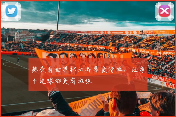 熬夜看世界杯必备零食清单，让每个进球都更有滋味