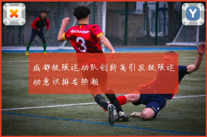 成都极限运动队创新高引发极限运动意识排名热潮