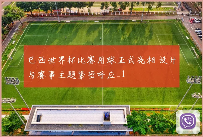 巴西世界杯比赛用球正式亮相 设计与赛事主题紧密呼应_1