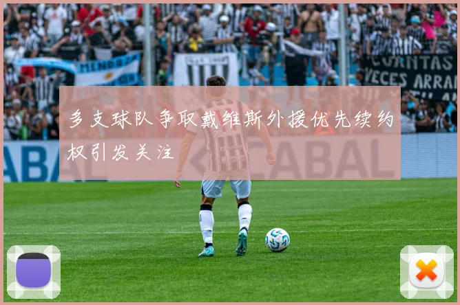 多支球队争取戴维斯外援优先续约权引发关注
