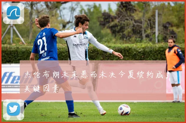杰伦布朗未来悬而未决今夏续约成关键因素